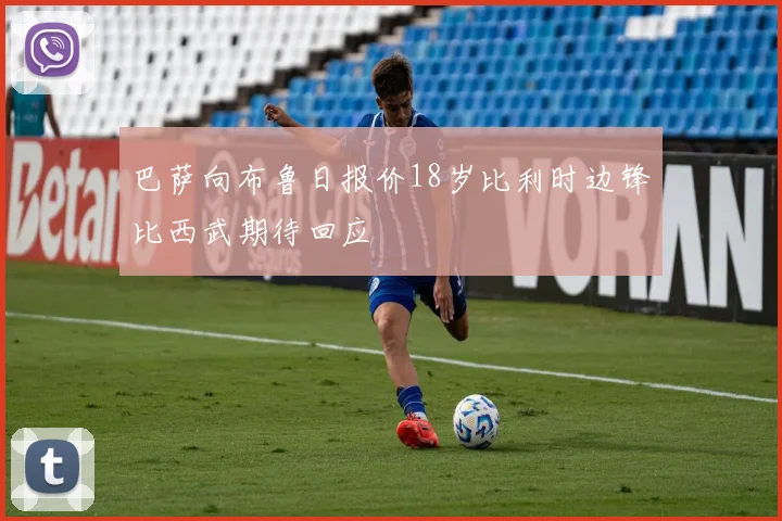 巴萨向布鲁日报价18岁比利时边锋比西武期待回应
