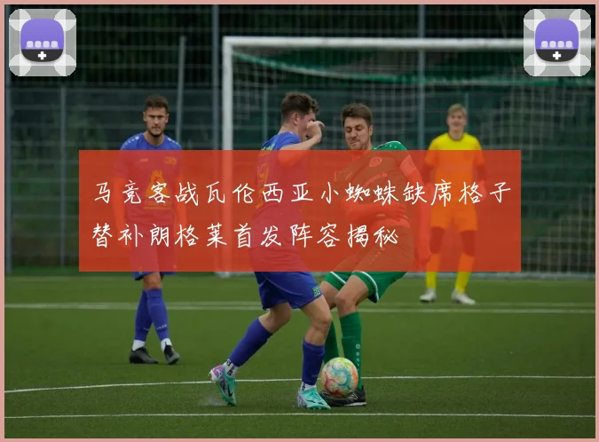 马竞客战瓦伦西亚小蜘蛛缺席格子替补朗格莱首发阵容揭秘
