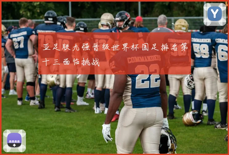 亚足联九强晋级世界杯国足排名第十三面临挑战