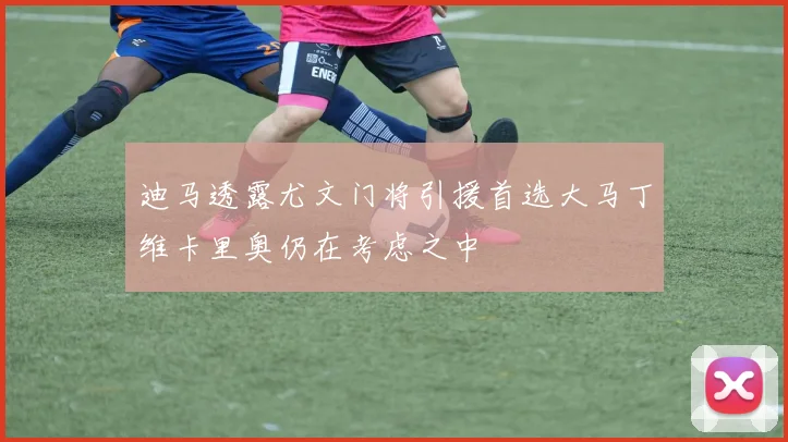 迪马透露尤文门将引援首选大马丁维卡里奥仍在考虑之中