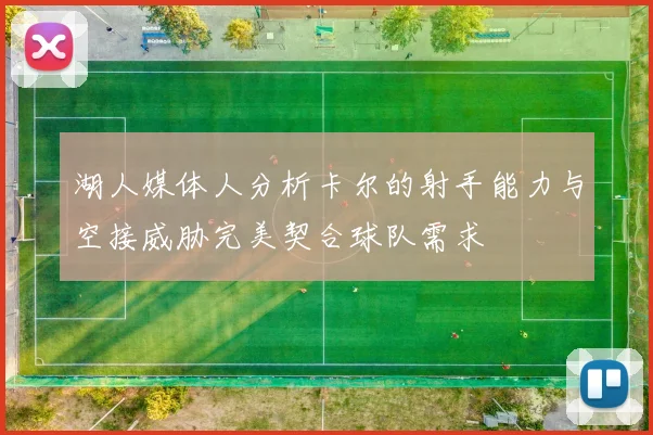 湖人媒体人分析卡尔的射手能力与空接威胁完美契合球队需求