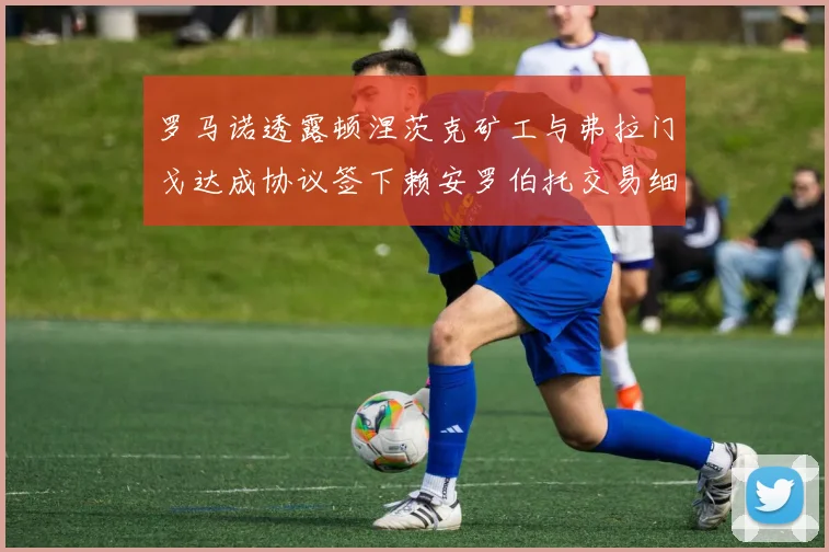罗马诺透露顿涅茨克矿工与弗拉门戈达成协议签下赖安罗伯托交易细节