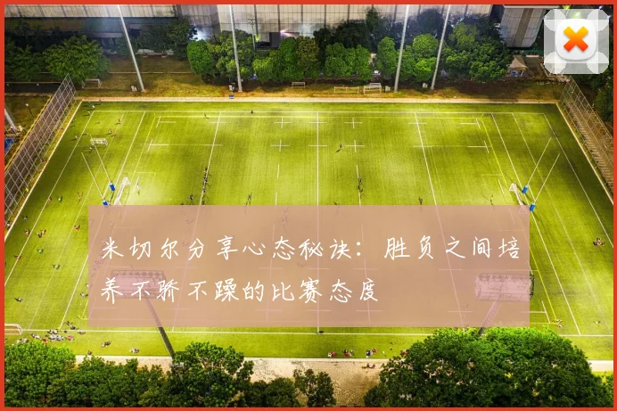 米切尔分享心态秘诀：胜负之间培养不骄不躁的比赛态度