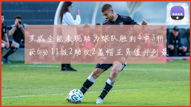 罗威全能表现助力球队胜利4中3斩获6分11板2助攻2盖帽正负值并列最高