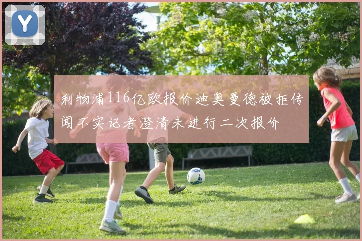 利物浦116亿欧报价迪奥曼德被拒传闻不实记者澄清未进行二次报价