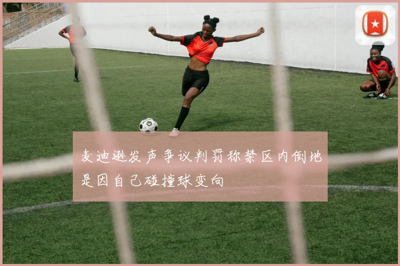麦迪逊发声争议判罚称禁区内倒地是因自己碰撞球变向