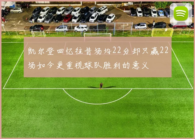 凯尔登回忆往昔场均22分却只赢22场如今更重视球队胜利的意义
